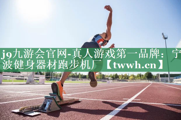 j9九游会官网-真人游戏第一品牌：宁波健身器材跑步机厂