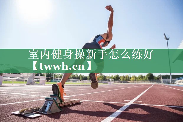 室内健身操新手怎么练好