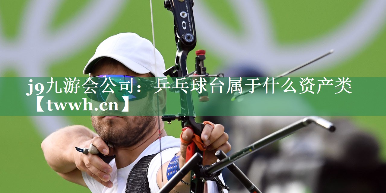 j9九游会公司：乒乓球台属于什么资产类