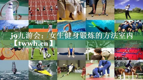 j9九游会：女生健身锻炼的方法室内