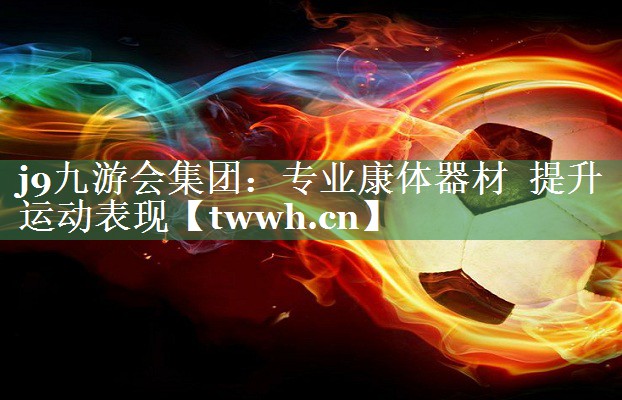 j9九游会集团：专业康体器材  提升运动表现