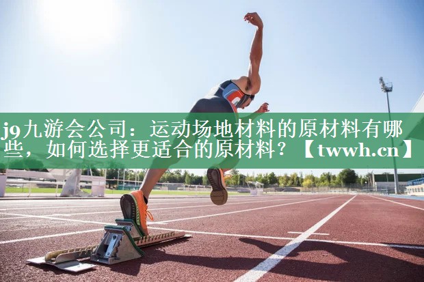 j9九游会公司：运动场地材料的原材料有哪些，如何选择更适合的原材料？