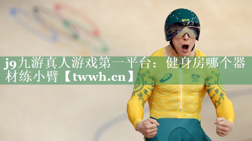 j9九游真人游戏第一平台：健身房哪个器材练小臂