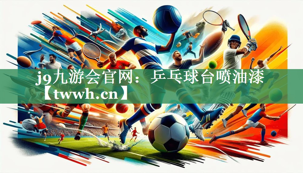 j9九游会官网：乒乓球台喷油漆