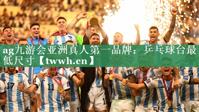 ag九游会亚洲真人第一品牌：乒乓球台最低尺寸