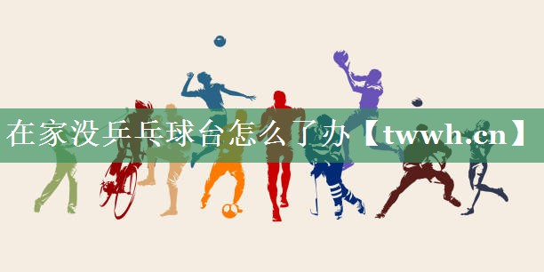 在家没乒乓球台怎么了办