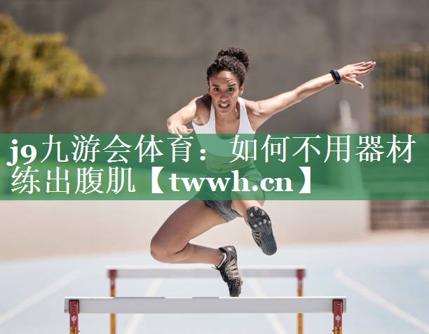 j9九游会体育：如何不用器材练出腹肌