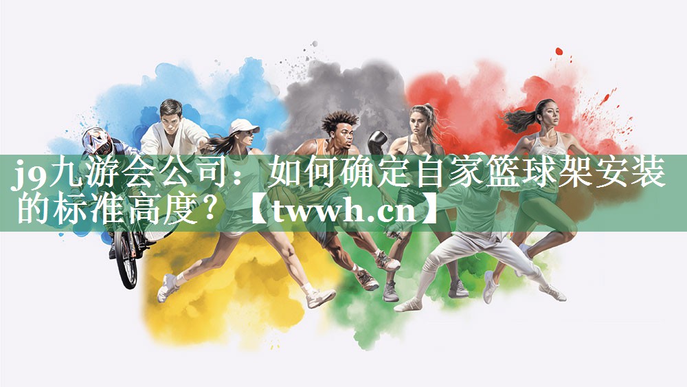 j9九游会公司：如何确定自家篮球架安装的标准高度？
