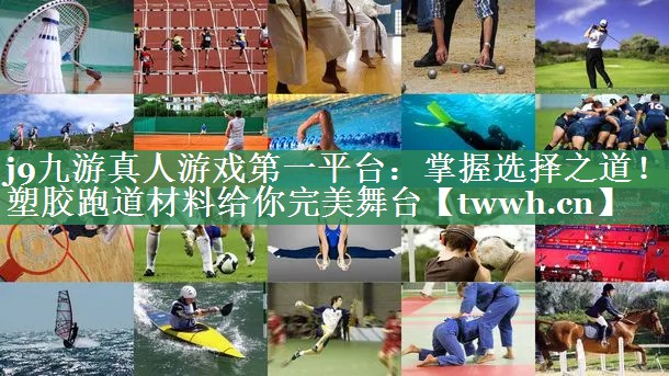 j9九游真人游戏第一平台：掌握选择之道！塑胶跑道材料给你完美舞台