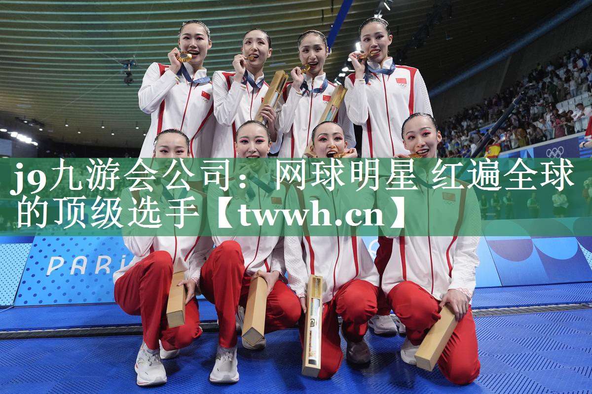 j9九游会公司：网球明星 红遍全球的顶级选手