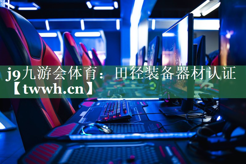 j9九游会体育：田径装备器材认证