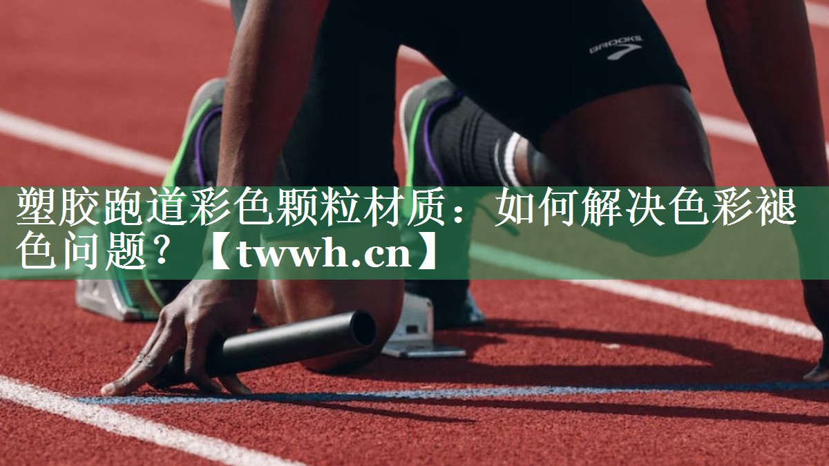 塑胶跑道彩色颗粒材质：如何解决色彩褪色问题？
