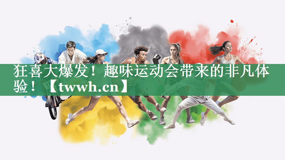 狂喜大爆发！趣味运动会带来的非凡体验！