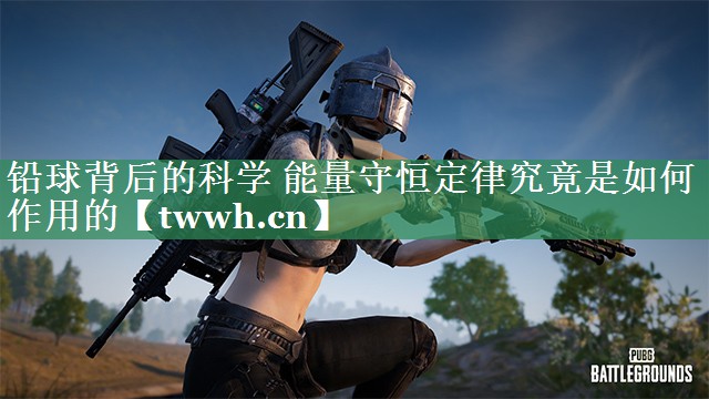 铅球背后的科学 能量守恒定律究竟是如何作用的