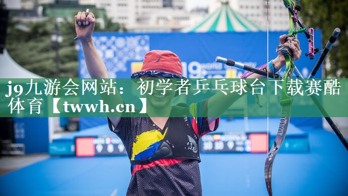 j9九游会网站：初学者乒乓球台下载赛酷体育