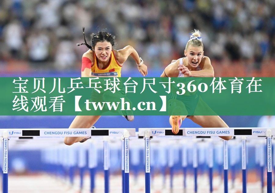 宝贝儿乒乓球台尺寸360体育在线观看