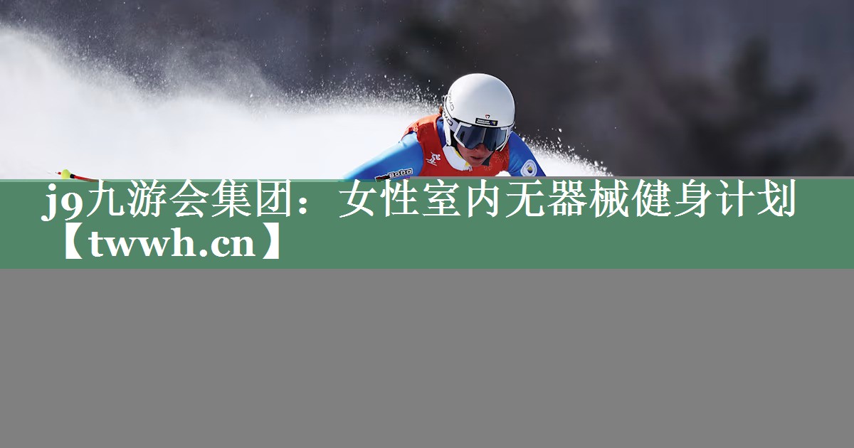j9九游会集团：女性室内无器械健身计划