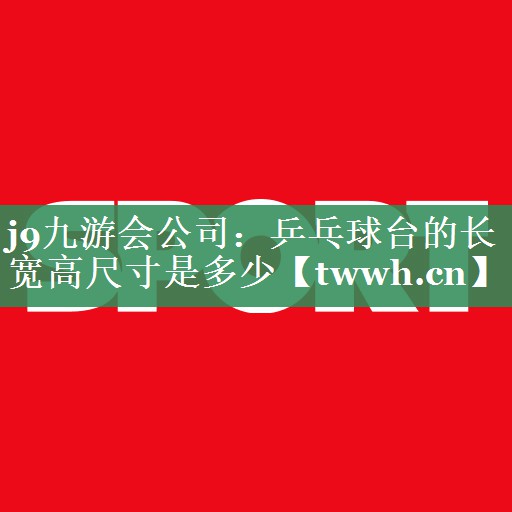 j9九游会公司：乒乓球台的长宽高尺寸是多少