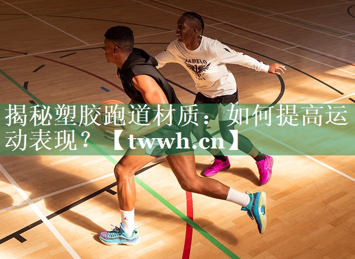 揭秘塑胶跑道材质：如何提高运动表现？