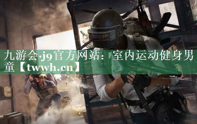 九游会·j9官方网站：室内运动健身男童