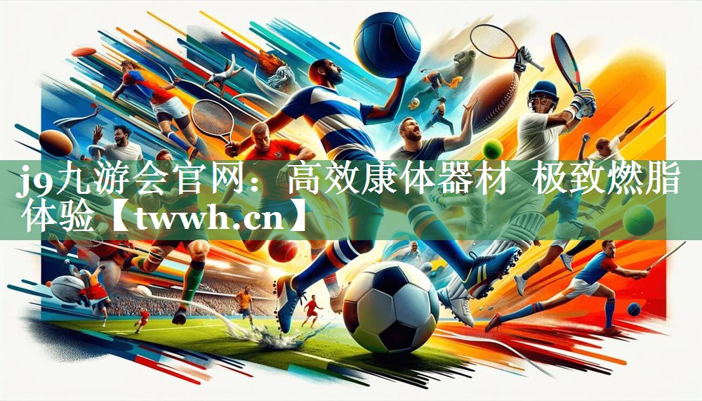 j9九游会官网：高效康体器材  极致燃脂体验