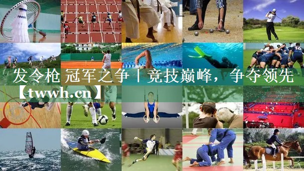 发令枪 冠军之争｜竞技巅峰，争夺领先