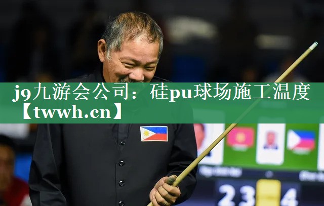 j9九游会公司：硅pu球场施工温度