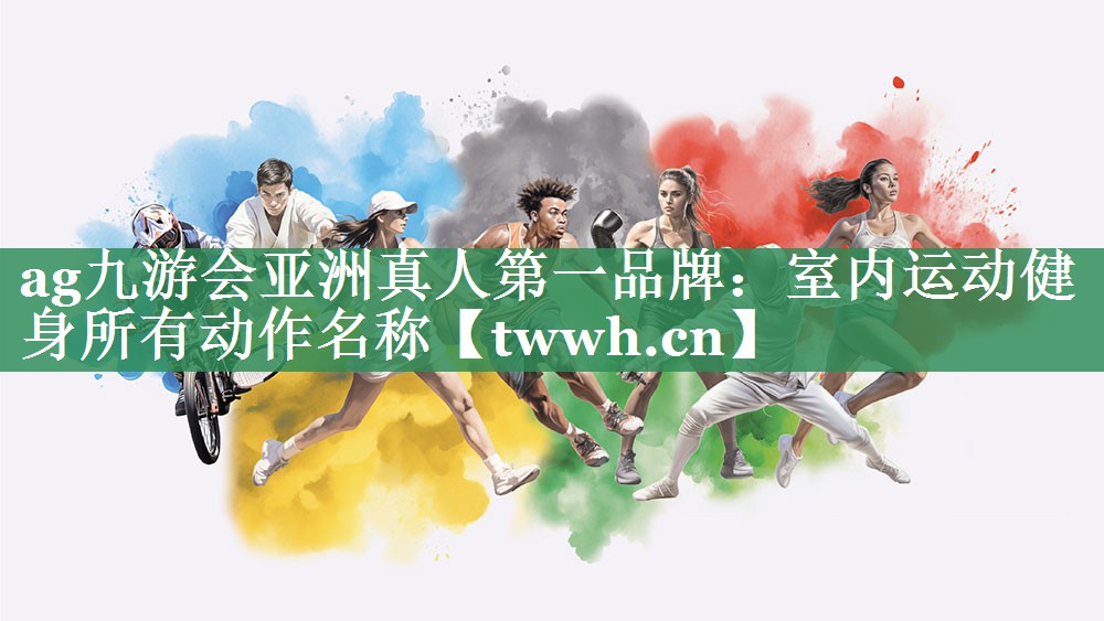 ag九游会亚洲真人第一品牌：室内运动健身所有动作名称