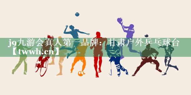 j9九游会真人第一品牌：甘肃户外乒乓球台