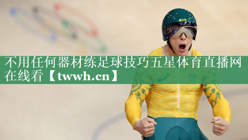 不用任何器材练足球技巧五星体育直播网在线看