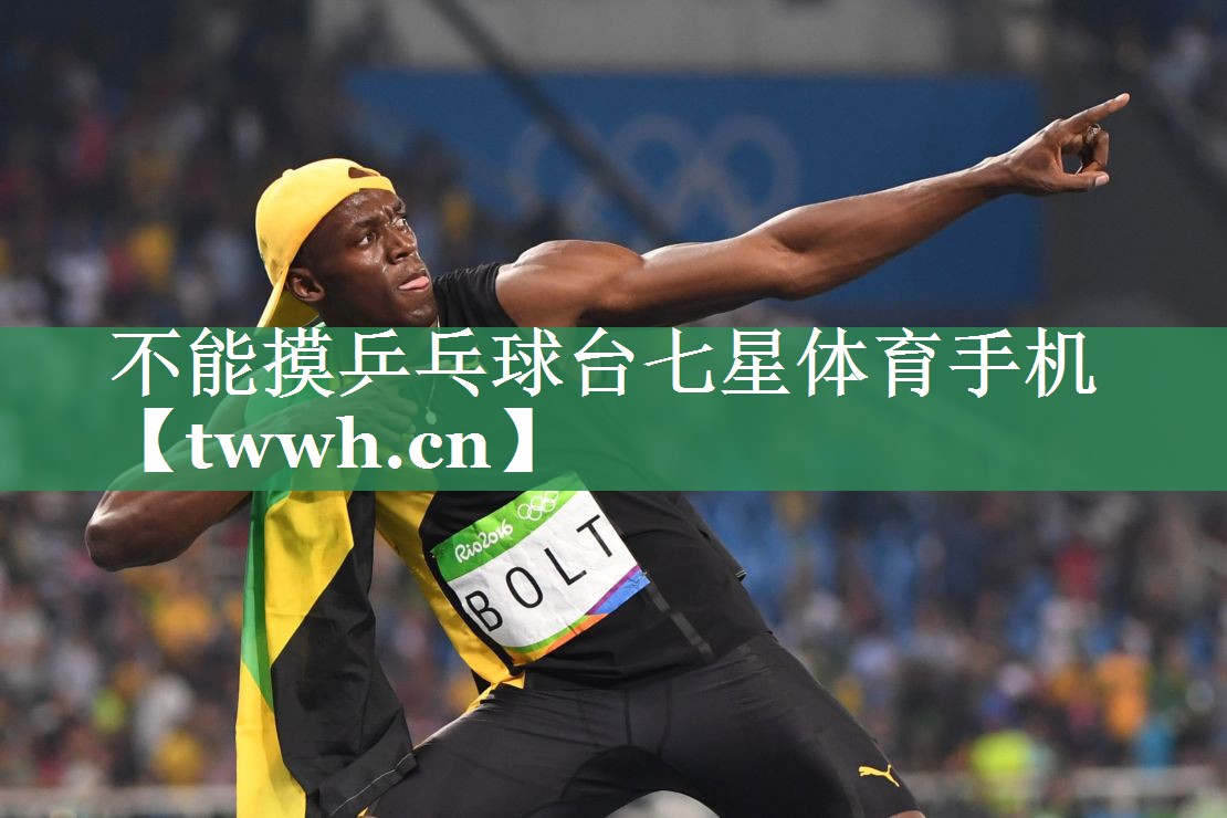 不能摸乒乓球台七星体育手机