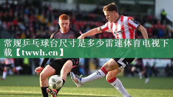常规乒乓球台尺寸是多少雷速体育电视下载