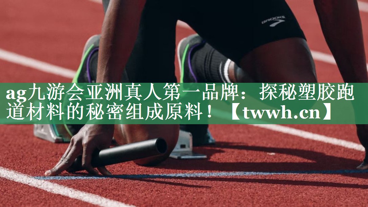 ag九游会亚洲真人第一品牌：探秘塑胶跑道材料的秘密组成原料！