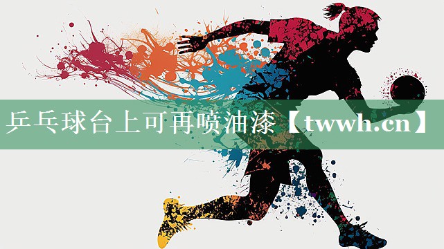 乒乓球台上可再喷油漆