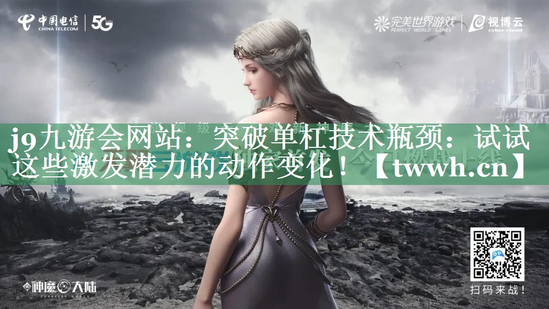 j9九游会网站：突破单杠技术瓶颈：试试这些激发潜力的动作变化！