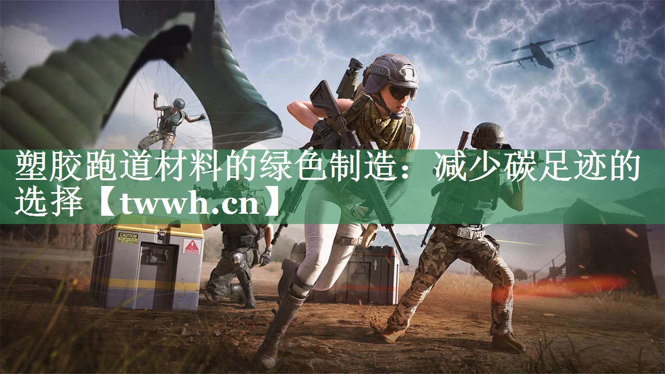 塑胶跑道材料的绿色制造：减少碳足迹的选择