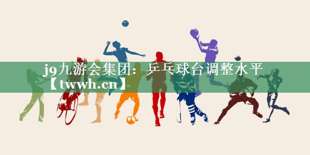 j9九游会集团：乒乓球台调整水平