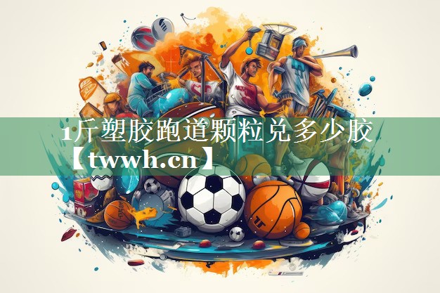 1斤塑胶跑道颗粒兑多少胶