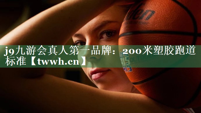 j9九游会真人第一品牌：200米塑胶跑道标准