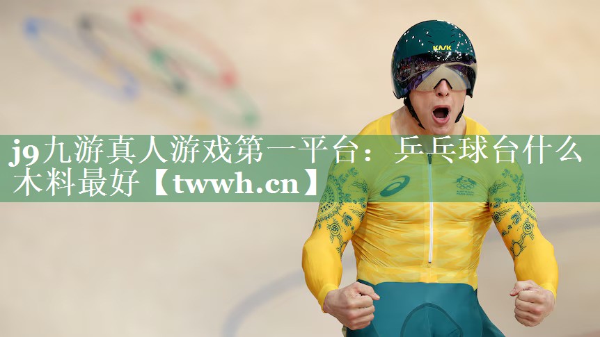 j9九游真人游戏第一平台：乒乓球台什么木料最好