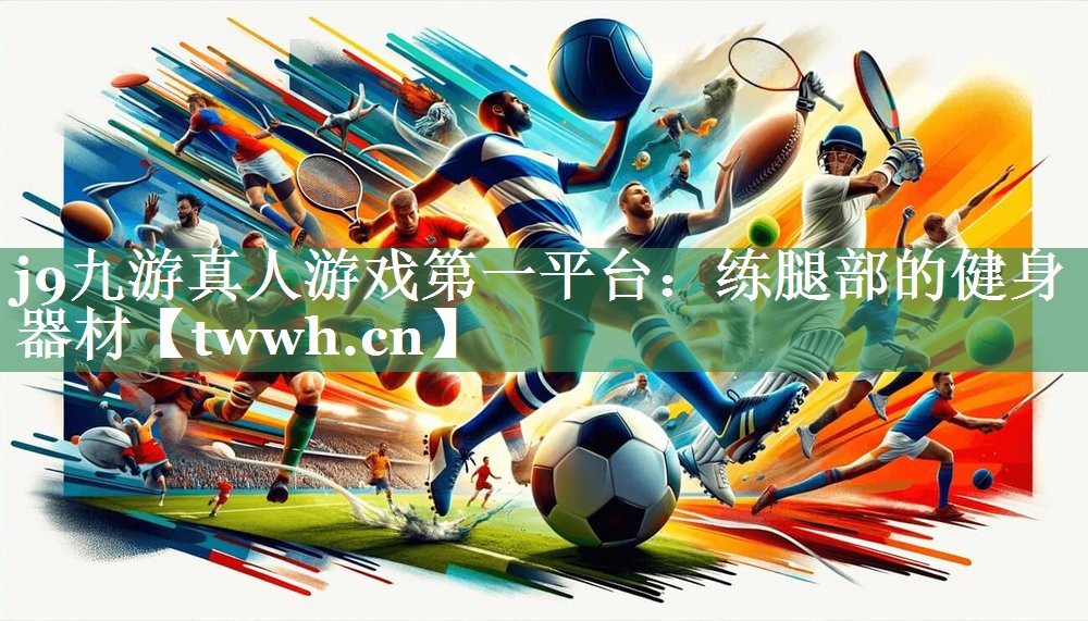 j9九游真人游戏第一平台：练腿部的健身器材