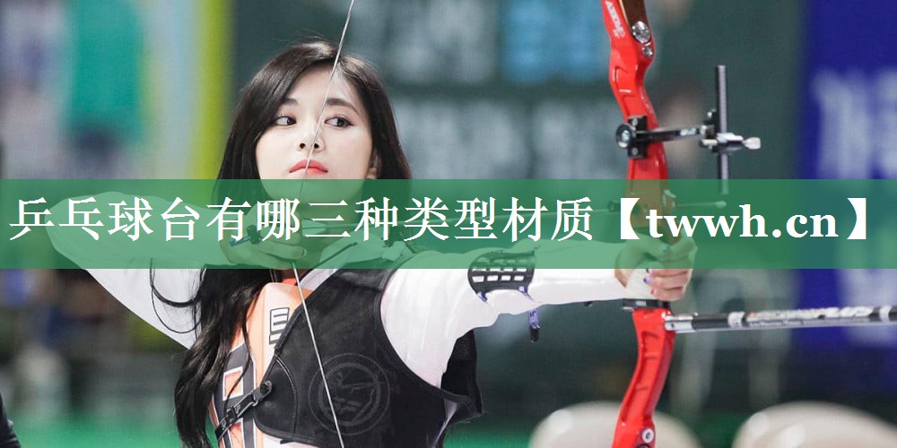 乒乓球台有哪三种类型材质