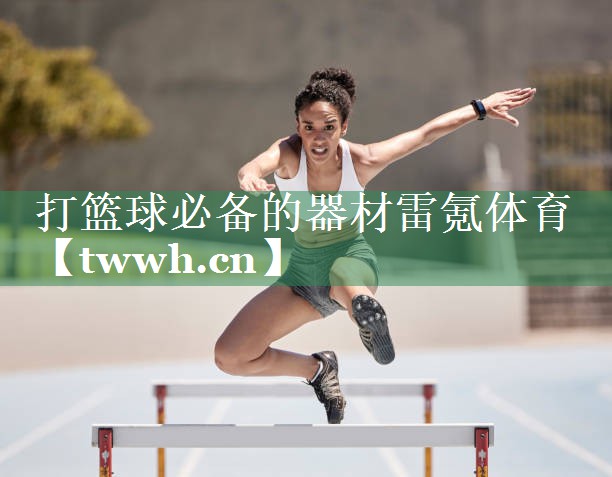 打篮球必备的器材雷氪体育