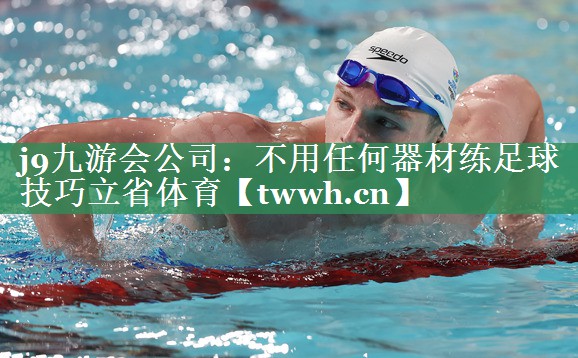 j9九游会公司：不用任何器材练足球技巧立省体育