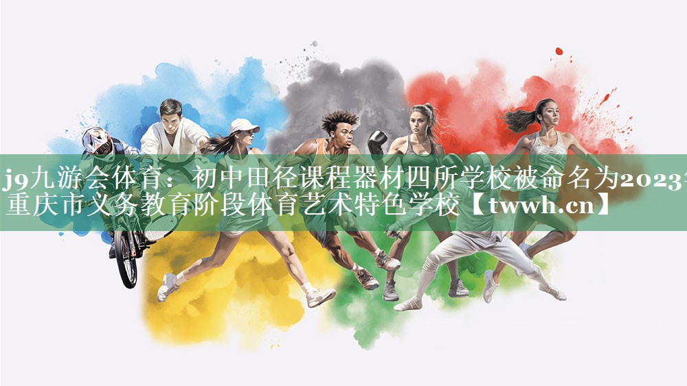 j9九游会体育：初中田径课程器材四所学校被命名为2023年重庆市义务教育阶段体育艺术特色学校