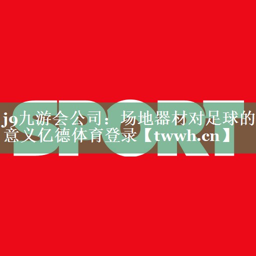 j9九游会公司：场地器材对足球的意义亿德体育登录