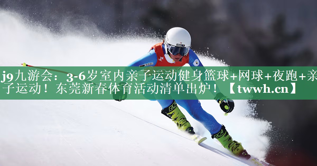 j9九游会：3-6岁室内亲子运动健身篮球+网球+夜跑+亲子运动！东莞新春体育活动清单出炉！