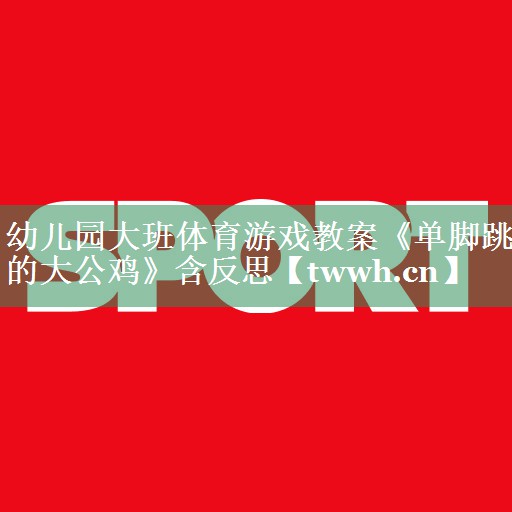 幼儿园大班体育游戏教案《单脚跳的大公鸡》含反思