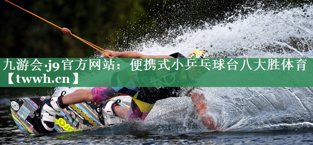 九游会·j9官方网站：便携式小乒乓球台八大胜体育