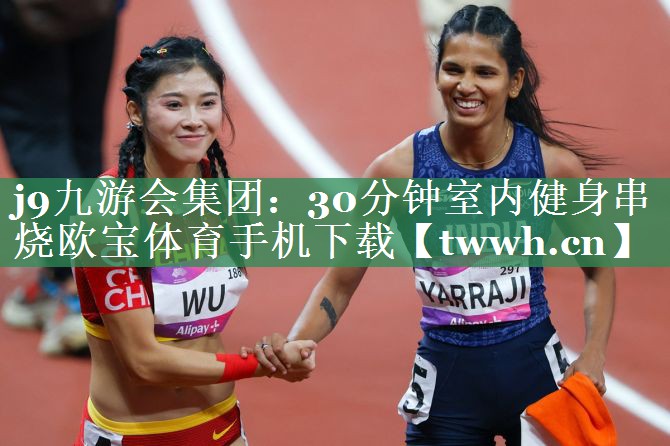 j9九游会集团：30分钟室内健身串烧欧宝体育手机下载